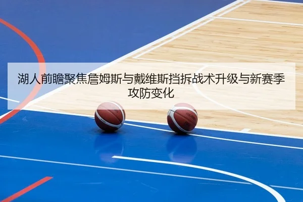 湖人前瞻聚焦詹姆斯与戴维斯挡拆战术升级与新赛季攻防变化