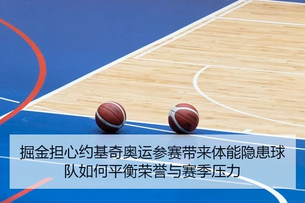 掘金担心约基奇奥运参赛带来体能隐患球队如何平衡荣誉与赛季压力