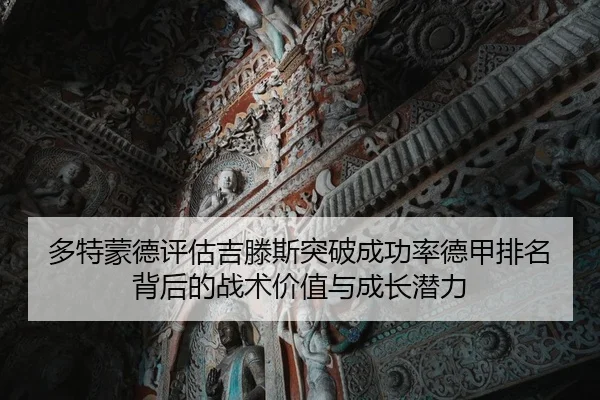 多特蒙德评估吉滕斯突破成功率德甲排名背后的战术价值与成长潜力