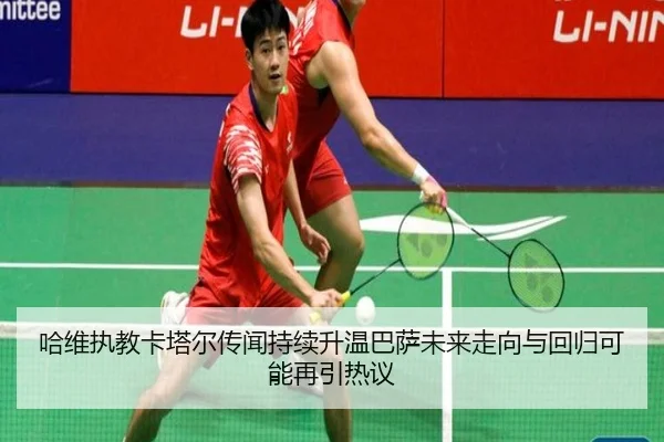 哈维执教卡塔尔传闻持续升温巴萨未来走向与回归可能再引热议