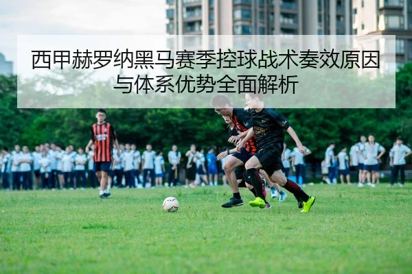 西甲赫罗纳黑马赛季控球战术奏效原因与体系优势全面解析