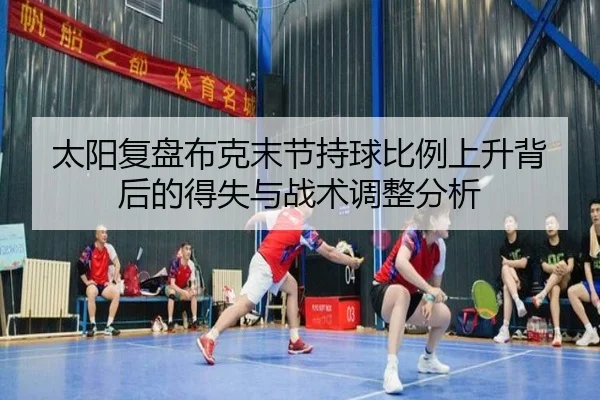 太阳复盘布克末节持球比例上升背后的得失与战术调整分析
