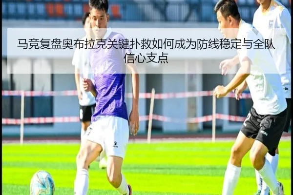 马竞复盘奥布拉克关键扑救如何成为防线稳定与全队信心支点