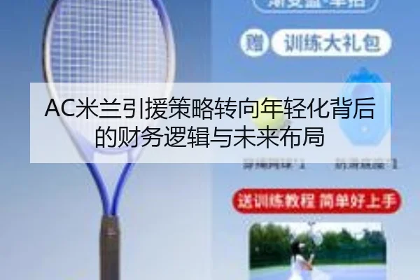 AC米兰引援策略转向年轻化背后的财务逻辑与未来布局