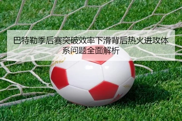 巴特勒季后赛突破效率下滑背后热火进攻体系问题全面解析